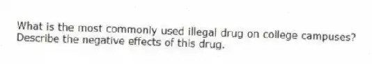 What is the most commonly used illegal drug on college campuses? Describe the negative effects of this drug.