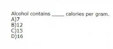 Alcohol contains ____ calories per gram.
A)7
B)12
C)15
D)16