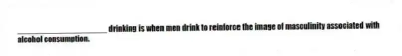 ____________________ drinking is when men drink to reinforce the image of masculinity associated with alcohol consumption.