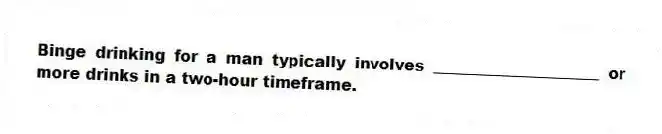 Binge drinking for a man typically involves _____________________ or more drinks in a two-hour timeframe.