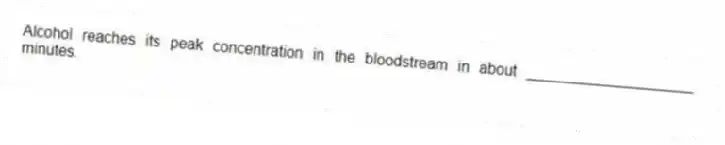 Alcohol reaches its peak concentration in the bloodstream in about ____________________ minutes.