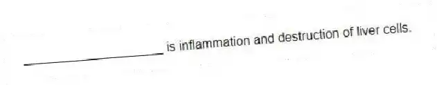 ____________________ is inflammation and destruction of liver cells.