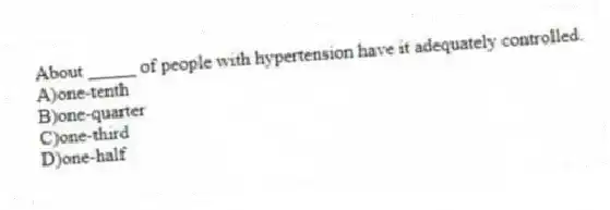 About _____ of people with hypertension have it adequately controlled.
A)one-tenth
B)one-quarter
C)one-third
D)one-half