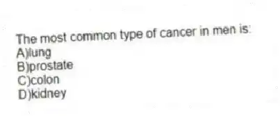 The most common type of cancer in men is:
A)lung
B)prostate
C)colon
D)kidney