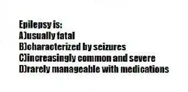 Epilepsy is:
A)usually fatal
B)characterized by seizures
C)increasingly common and severe
D)rarely manageable with medications