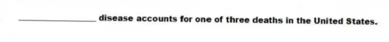 ___________________ disease accounts for one of three deaths in the United States.