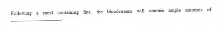 Following a meal containing fats, the bloodstream will contain ample amounts of ____________________.