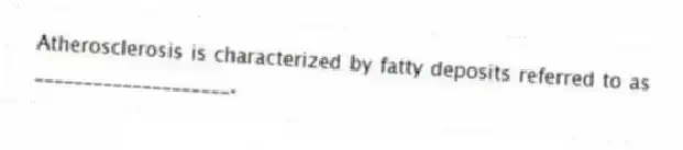 Atherosclerosis is characterized by fatty deposits referred to as ____________________.