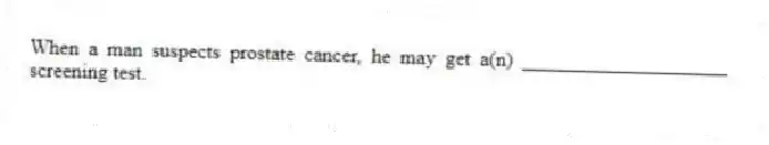 When a man suspects prostate cancer, he may get a(n) ____________________ screening test.
