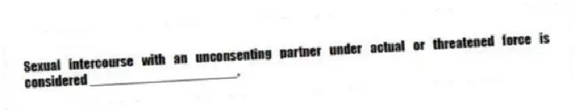 Sexual intercourse with an unconsenting partner under actual or threatened force is considered ____________________.