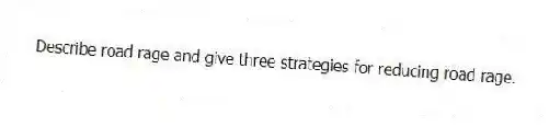 Describe road rage and give three strategies for reducing road rage.