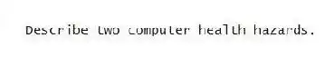 Describe two computer health hazards.