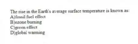 The rise in the Earth's average surface temperature is known as:
A)fossil fuel effect
B)ozone burning
C)green effect
D)global warming