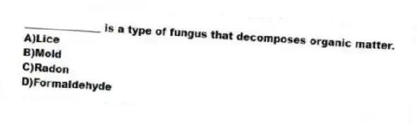 _______________ is a type of fungus that decomposes organic matter.
A)Lice
B)Mold
C)Radon
D)Formaldehyde