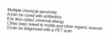 Multiple chemical sensitivity:
A)can be cured with antibiotics
B)is also called universal allergy
C)has been linked to molds and other organic sources
D)can be diagnosed with a PET scan
