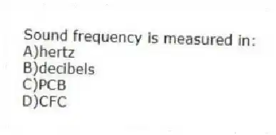 Sound frequency is measured in:
A)hertz
B)decibels
C)PCB
D)CFC