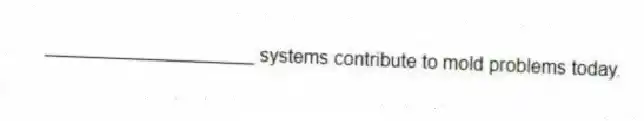 ____________________ systems contribute to mold problems today.