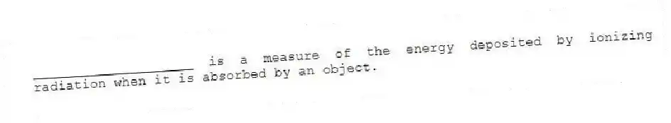 ____________________ is a measure of the energy deposited by ionizing radiation when it is absorbed by an object.