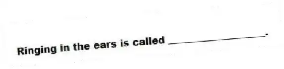 Ringing in the ears is called ____________________.