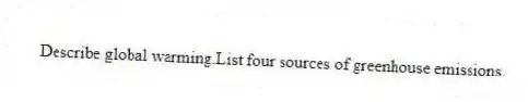 Describe global warming.List four sources of greenhouse emissions.