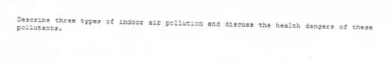 Describe three types of indoor air pollution and discuss the health dangers of these pollutants.