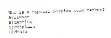 Who is a typical hospice team member?
A)lawyer
B)dentist
C)chaplain
D)doula