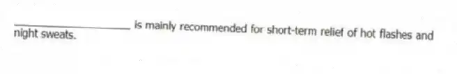 ____________________ is mainly recommended for short-term relief of hot flashes and night sweats.