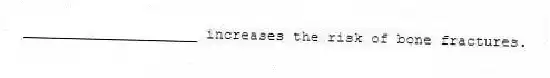 ____________________ increases the risk of bone fractures.