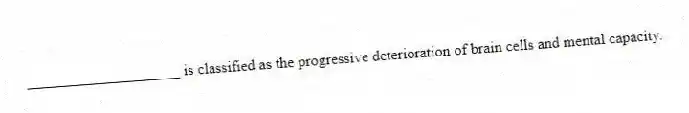 ____________________ is classified as the progressive deterioration of brain cells and mental capacity.