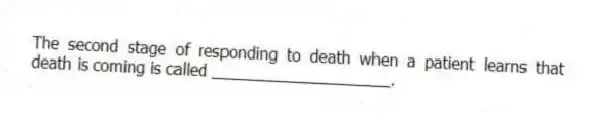 The second stage of responding to death when a patient learns that death is coming is called ____________________.