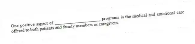 One positive aspect of ____________________ programs is the medical and emotional care offered to both patients and family members or caregivers.