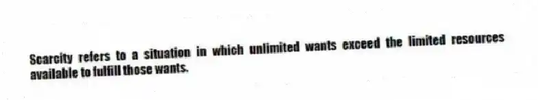 Scarcity refers to a situation in which unlimited wants exceed the limited resources available to fulfill those wants.