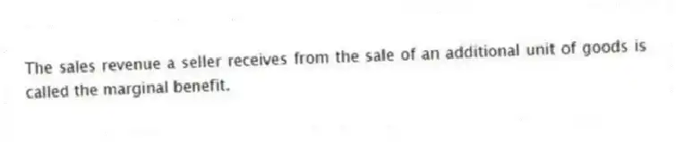 The sales revenue a seller receives from the sale of an additional unit of goods is called the marginal benefit.