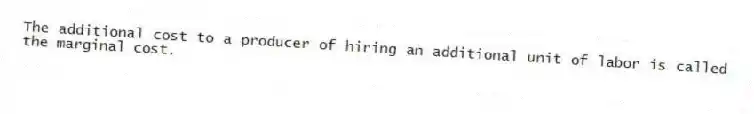 The additional cost to a producer of hiring an additional unit of labor is called the marginal cost.