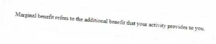 Marginal benefit refers to the additional benefit that your activity provides to you.