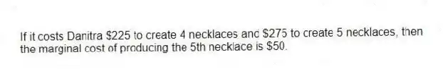 If it costs Danitra $225 to create 4 necklaces and $275 to create 5 necklaces, then the marginal cost of producing the 5th necklace is $50.