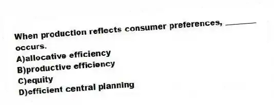 When production reflects consumer preferences, ________ occurs.
A)allocative efficiency
B)productive efficiency
C)equity
D)efficient central planning