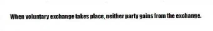 When voluntary exchange takes place, neither party gains from the exchange.