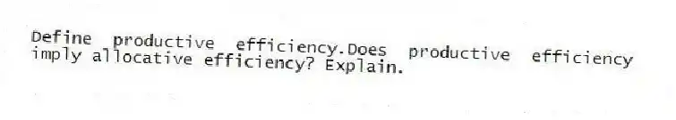 Define productive efficiency.Does productive efficiency imply allocative efficiency? Explain.