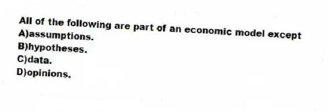 All of the following are part of an economic model except
A)assumptions.
B)hypotheses.
C)data.
D)opinions.