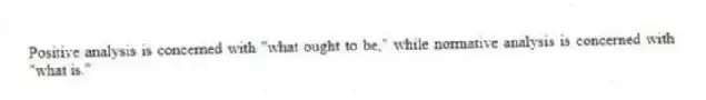 Positive analysis is concerned with "what ought to be," while normative analysis is concerned with "what is."