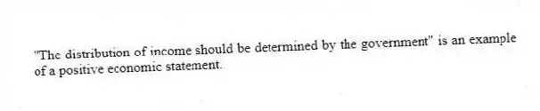 "The distribution of income should be determined by the government" is an example of a positive economic statement.