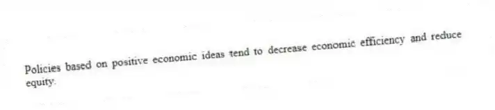 Policies based on positive economic ideas tend to decrease economic efficiency and reduce equity.