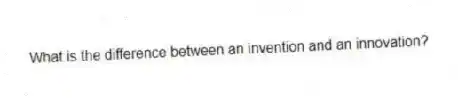 What is the difference between an invention and an innovation?