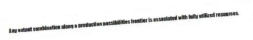 Any output combination along a production possibilities frontier is associated with fully utilized resources.