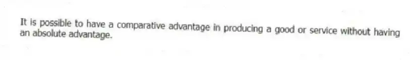 It is possible to have a comparative advantage in producing a good or service without having an absolute advantage.