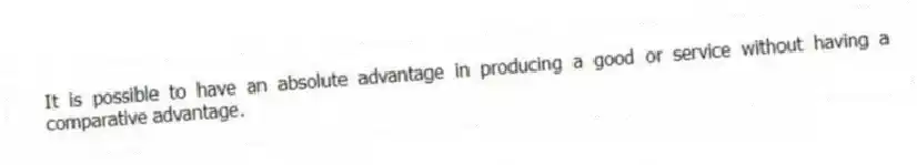 It is possible to have an absolute advantage in producing a good or service without having a comparative advantage.