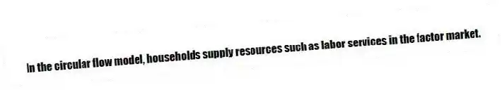 In the circular flow model, households supply resources such as labor services in the factor market.