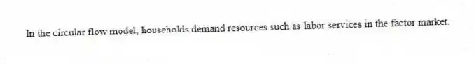 In the circular flow model, households demand resources such as labor services in the factor market.