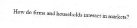 How do firms and households interact in markets?